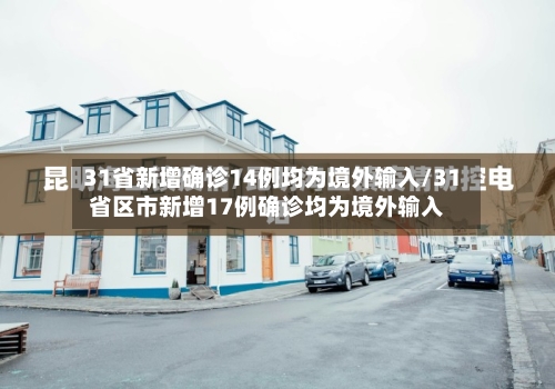 31省新增确诊14例均为境外输入/31省区市新增17例确诊均为境外输入-第3张图片
