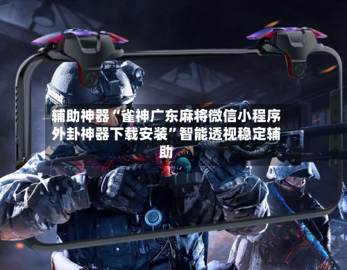 辅助神器“雀神广东麻将微信小程序外卦神器下载安装”智能透视稳定辅助-第3张图片