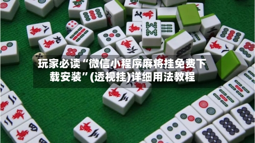 玩家必读“微信小程序麻将挂免费下载安装”(透视挂)详细用法教程-第3张图片