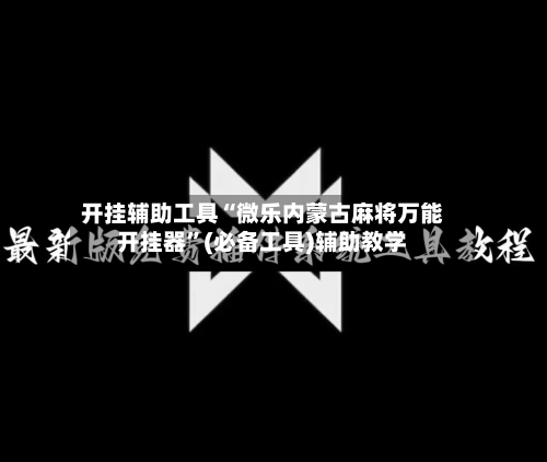 开挂辅助工具“微乐内蒙古麻将万能开挂器	”(必备工具)辅助教学-第2张图片
