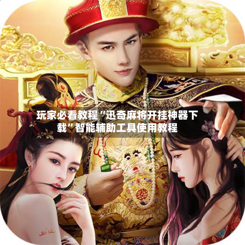 玩家必看教程“迅奇麻将开挂神器下载”智能辅助工具使用教程-第3张图片