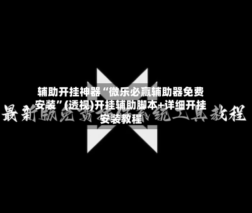辅助开挂神器“微乐必赢辅助器免费安装	”(透视)开挂辅助脚本+详细开挂安装教程-第2张图片