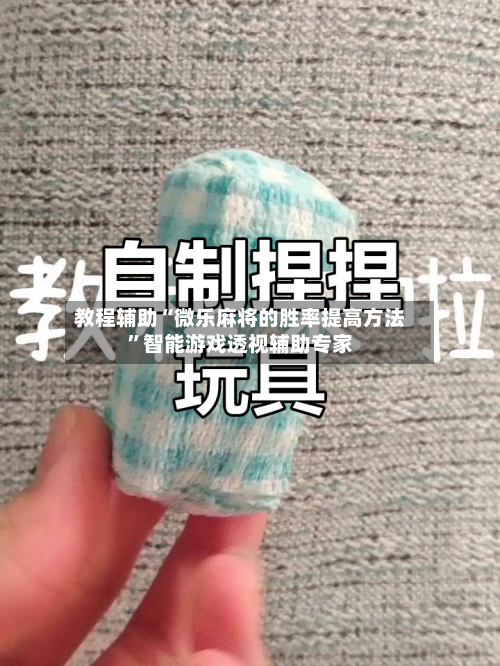 教程辅助“微乐麻将的胜率提高方法	”智能游戏透视辅助专家-第1张图片