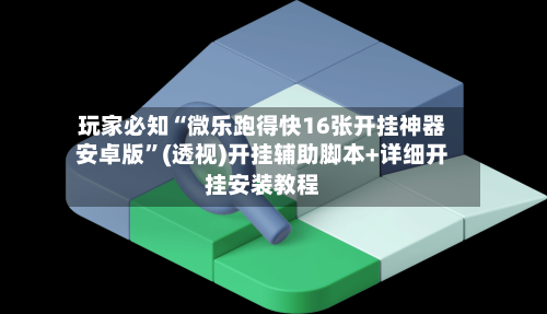 玩家必知“微乐跑得快16张开挂神器安卓版”(透视)开挂辅助脚本+详细开挂安装教程-第2张图片