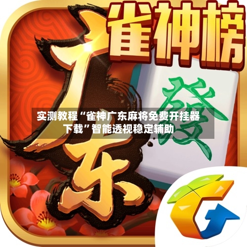 实测教程“雀神广东麻将免费开挂器下载”智能透视稳定辅助-第1张图片