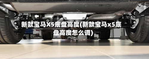 新款宝马X5底盘高度(新款宝马x5底盘高度怎么调)-第3张图片