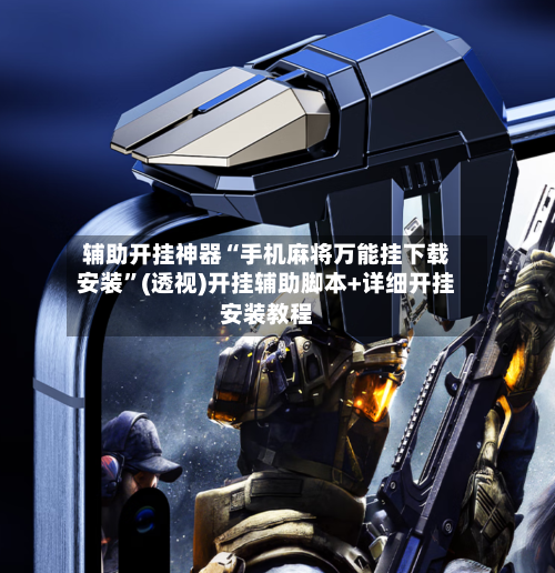 辅助开挂神器“手机麻将万能挂下载安装	”(透视)开挂辅助脚本+详细开挂安装教程-第2张图片