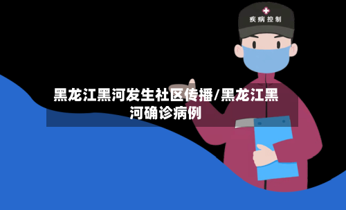 黑龙江黑河发生社区传播/黑龙江黑河确诊病例-第2张图片