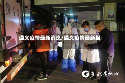遵义疫情最新消息/遵义疫情最新报道-第1张图片
