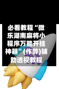 必看教程“微乐湖南麻将小程序万能开挂神器”(作弊)辅助透视教程-第2张图片