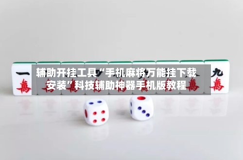 辅助开挂工具“手机麻将万能挂下载安装	”科技辅助神器手机版教程-第3张图片