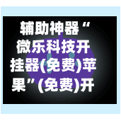 辅助神器“微乐科技开挂器(免费)苹果	”(免费)开挂辅助教学(最新辅助开挂教程)-第2张图片