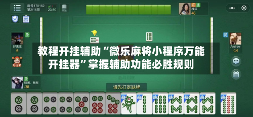 教程开挂辅助“微乐麻将小程序万能开挂器	”掌握辅助功能必胜规则-第2张图片