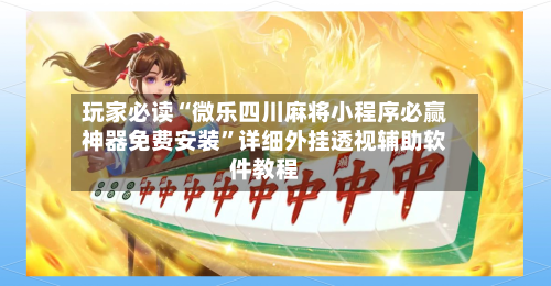 玩家必读“微乐四川麻将小程序必赢神器免费安装”详细外挂透视辅助软件教程-第3张图片