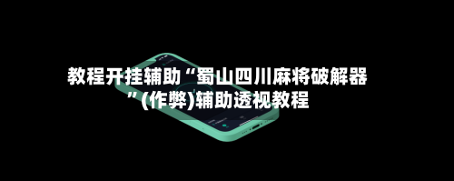 教程开挂辅助“蜀山四川麻将破解器”(作弊)辅助透视教程-第2张图片