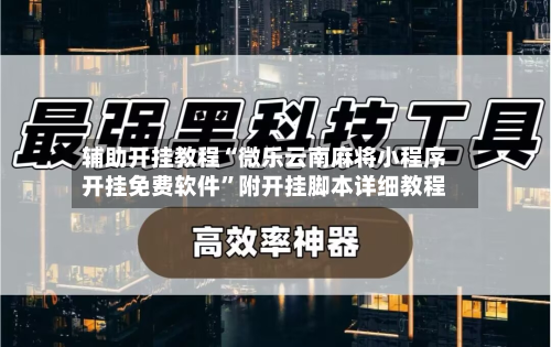 辅助开挂教程“微乐云南麻将小程序开挂免费软件”附开挂脚本详细教程-第2张图片