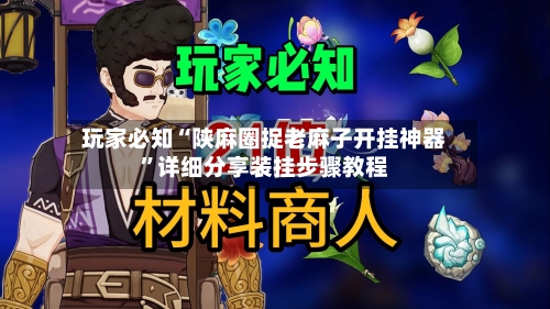 玩家必知“陕麻圈捉老麻子开挂神器	”详细分享装挂步骤教程-第1张图片