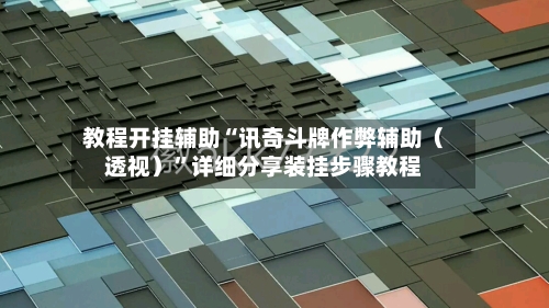 教程开挂辅助“讯奇斗牌作弊辅助（透视）	”详细分享装挂步骤教程-第2张图片