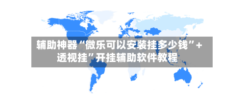 辅助神器“微乐可以安装挂多少钱”+透视挂”开挂辅助软件教程-第1张图片