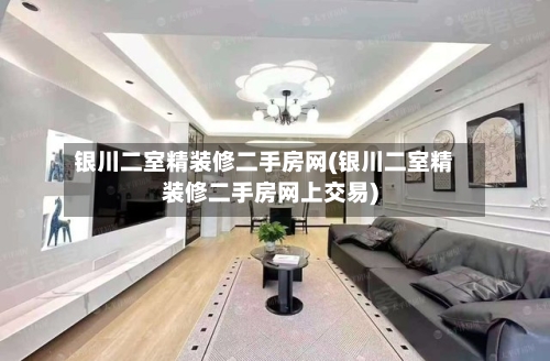 银川二室精装修二手房网(银川二室精装修二手房网上交易)-第1张图片
