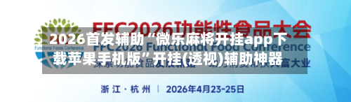 2026首发辅助“微乐麻将开挂app下载苹果手机版”开挂(透视)辅助神器-第1张图片