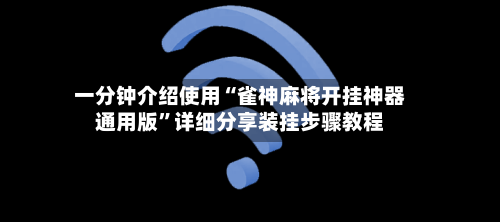 一分钟介绍使用“雀神麻将开挂神器通用版	”详细分享装挂步骤教程-第1张图片