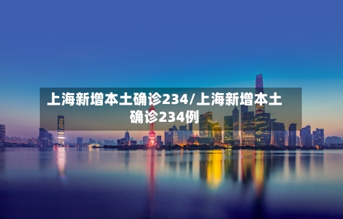 上海新增本土确诊234/上海新增本土确诊234例-第2张图片