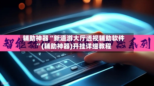 辅助神器“新道游大厅透视辅助软件”(辅助神器)开挂详细教程-第2张图片