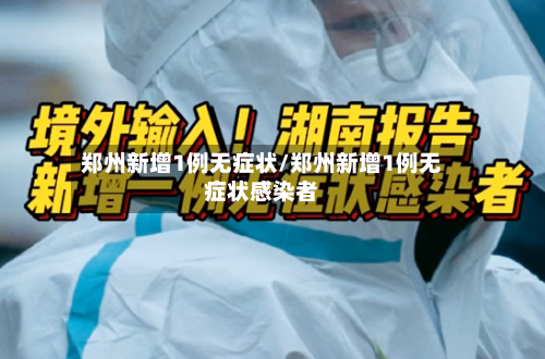郑州新增1例无症状/郑州新增1例无症状感染者-第2张图片