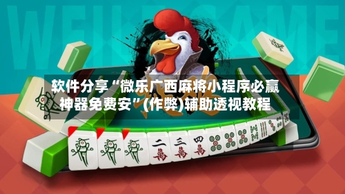 软件分享“微乐广西麻将小程序必赢神器免费安”(作弊)辅助透视教程-第1张图片