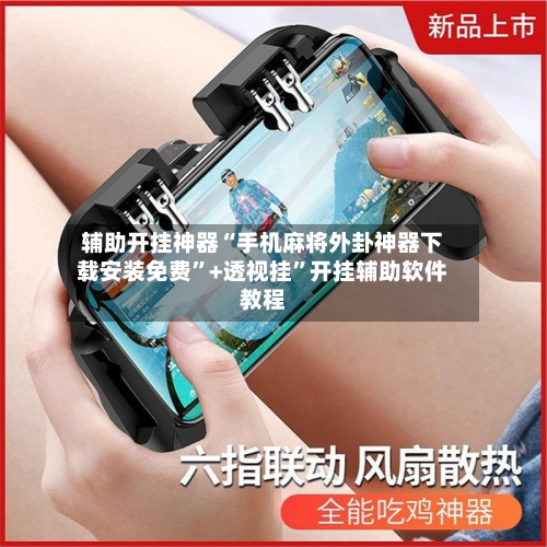 辅助开挂神器“手机麻将外卦神器下载安装免费”+透视挂	”开挂辅助软件教程-第1张图片