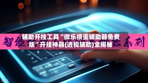 辅助开挂工具“微乐掼蛋辅助器免费版”开挂神器{透视辅助}全揭秘-第3张图片