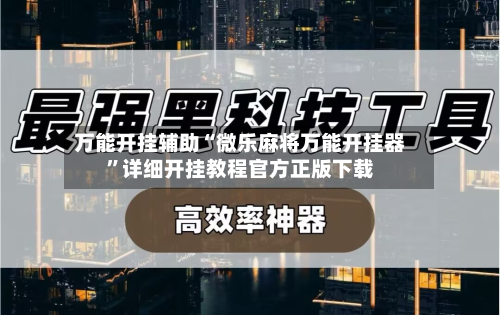 万能开挂辅助“微乐麻将万能开挂器”详细开挂教程官方正版下载-第2张图片