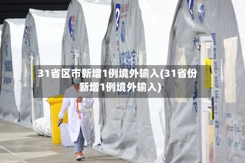 31省区市新增1例境外输入(31省份新增1例境外输入)-第1张图片