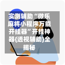 实测辅助“微乐麻将小程序万能开挂器”开挂神器{透视辅助}全揭秘-第1张图片