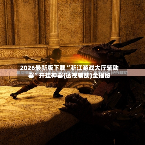 2026最新版下载“浙江游戏大厅辅助器”开挂神器{透视辅助}全揭秘-第3张图片