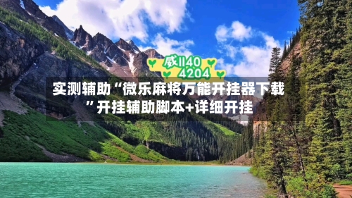 实测辅助“微乐麻将万能开挂器下载”开挂辅助脚本+详细开挂-第1张图片