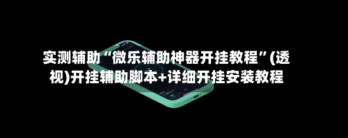 实测辅助“微乐辅助神器开挂教程	”(透视)开挂辅助脚本+详细开挂安装教程-第1张图片