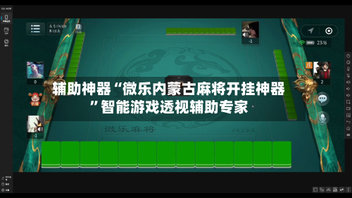 辅助神器“微乐内蒙古麻将开挂神器”智能游戏透视辅助专家-第1张图片