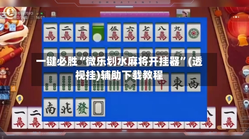 一键必胜“微乐划水麻将开挂器”(透视挂)辅助下载教程-第1张图片