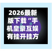 2026最新版下载“手机皇豪互娱有挂开挂方法”(透视挂)辅助下载教程-第1张图片
