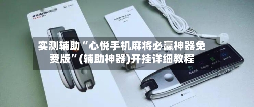 实测辅助“心悦手机麻将必赢神器免费版”(辅助神器)开挂详细教程-第1张图片