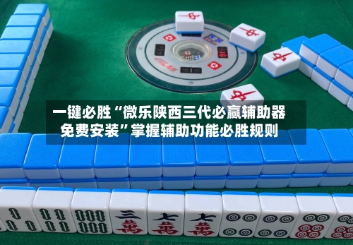 一键必胜“微乐陕西三代必赢辅助器免费安装”掌握辅助功能必胜规则-第1张图片