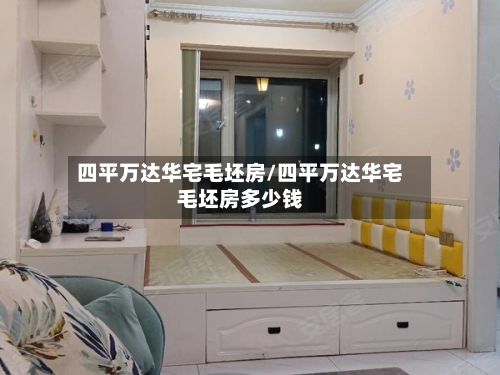 四平万达华宅毛坯房/四平万达华宅毛坯房多少钱-第3张图片