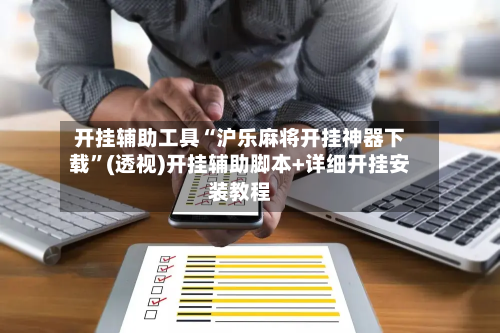 开挂辅助工具“沪乐麻将开挂神器下载”(透视)开挂辅助脚本+详细开挂安装教程-第2张图片