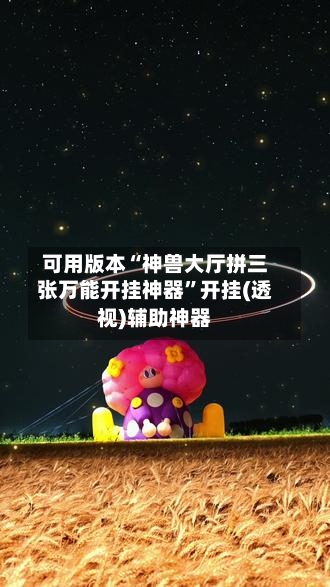 可用版本“神兽大厅拼三张万能开挂神器”开挂(透视)辅助神器-第1张图片