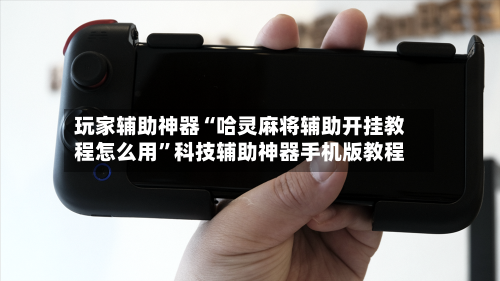 玩家辅助神器“哈灵麻将辅助开挂教程怎么用”科技辅助神器手机版教程-第3张图片