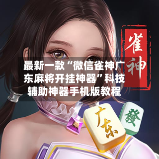 最新一款“微信雀神广东麻将开挂神器”科技辅助神器手机版教程-第1张图片