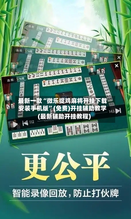 最新一款“微乐捉鸡麻将开挂下载安装手机版”(免费)开挂辅助教学(最新辅助开挂教程)