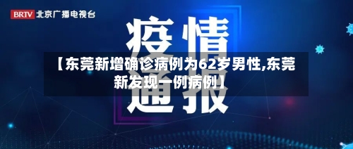 【东莞新增确诊病例为62岁男性,东莞新发现一例病例】-第2张图片